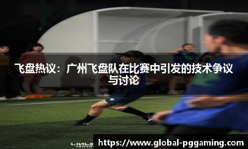 飞盘热议：广州飞盘队在比赛中引发的技术争议与讨论