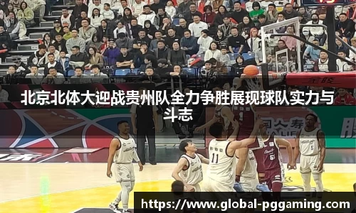 北京北体大迎战贵州队全力争胜展现球队实力与斗志